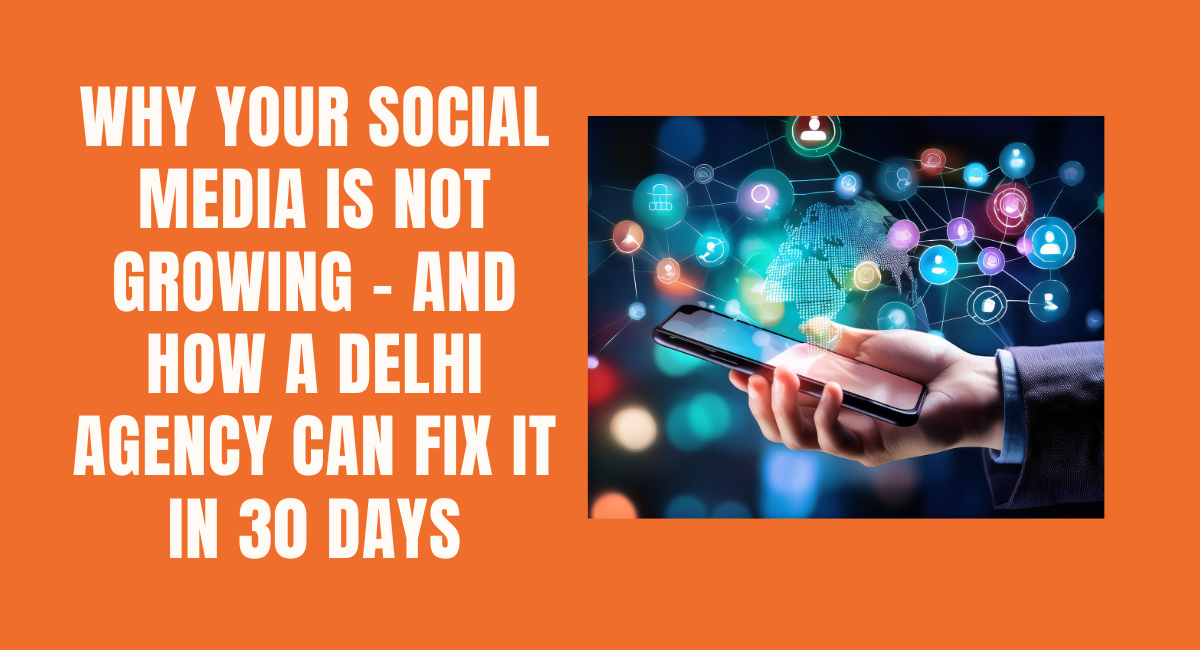 Why Your social media is Not Growing And How a Delhi Agency Can Fix It in 30 Days